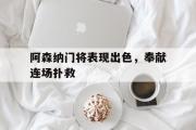 IM 电竞综合游戏平台-阿森纳门将表现出色，奉献连场扑救