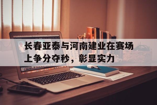 长春亚泰与河南建业在赛场上争分夺秒，彰显实力