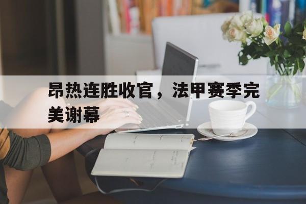 昂热连胜收官，法甲赛季完美谢幕