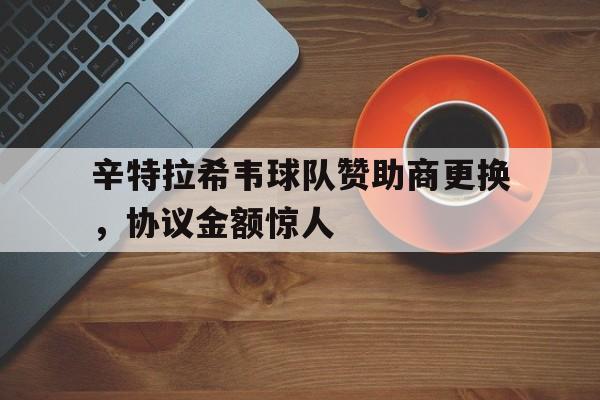 辛特拉希韦球队赞助商更换，协议金额惊人
