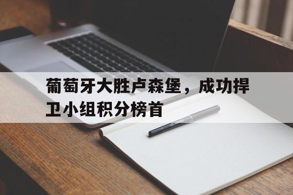 葡萄牙大胜卢森堡，成功捍卫小组积分榜首